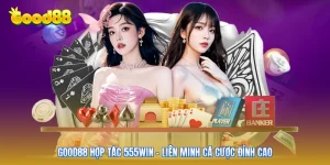 GOOD88 Hợp Tác 555win - Liên Minh Cá Cược Đỉnh Cao